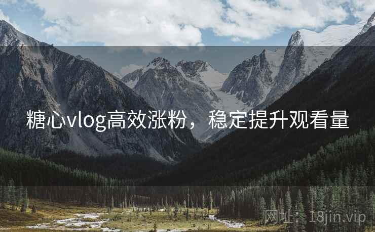 糖心vlog高效涨粉，稳定提升观看量