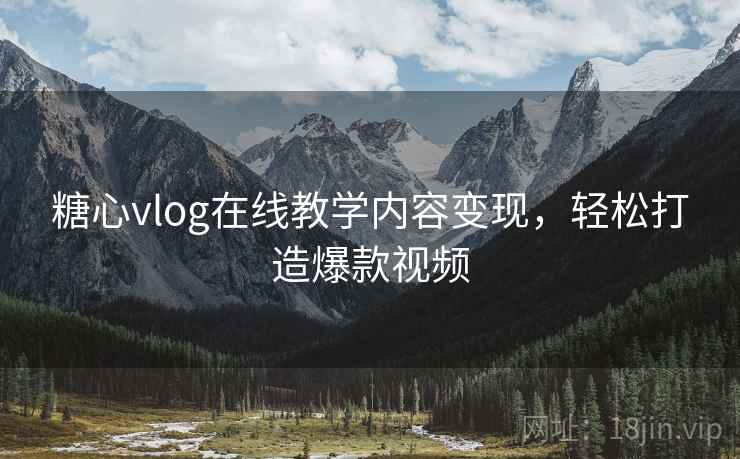 糖心vlog在线教学内容变现，轻松打造爆款视频