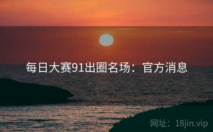 每日大赛91出圈名场：官方消息