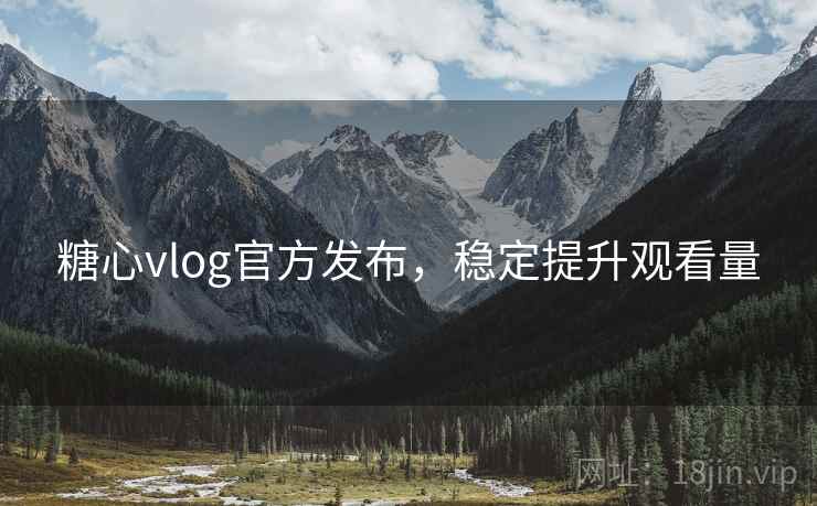 糖心vlog官方发布，稳定提升观看量
