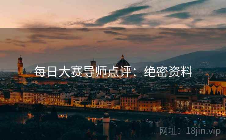 每日大赛导师点评:绝密资料 每日大赛导师点评:绝密资料