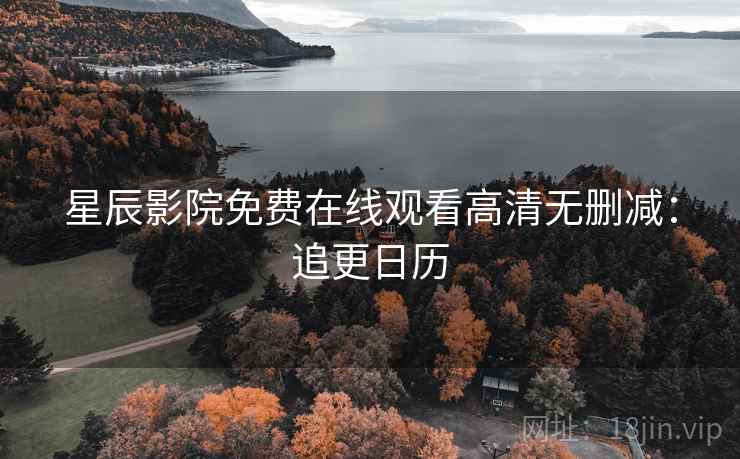 星辰影院免费在线观看高清无删减：追更日历
